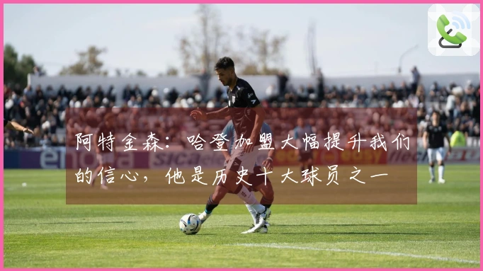 阿特金森：哈登加盟大幅提升我们的信心，他是历史十大球员之一