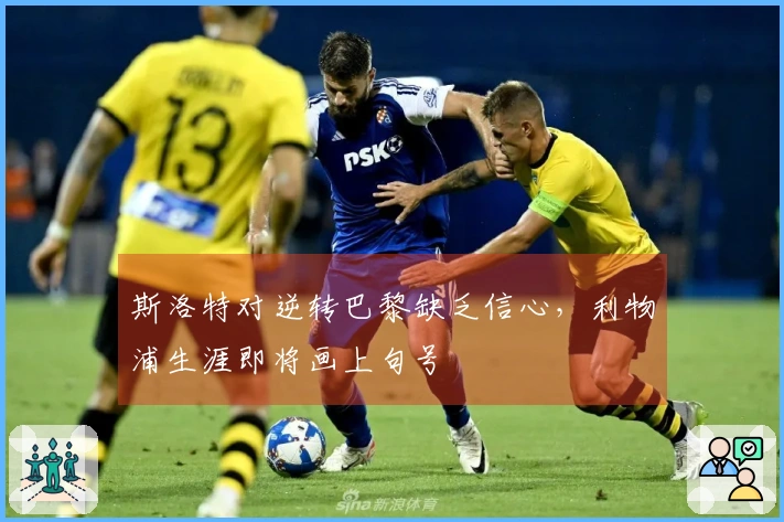 斯洛特对逆转巴黎缺乏信心，利物浦生涯即将画上句号