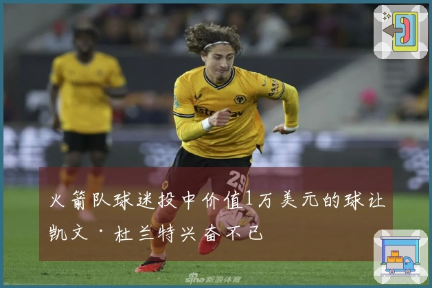 火箭队球迷投中价值1万美元的球让凯文·杜兰特兴奋不已