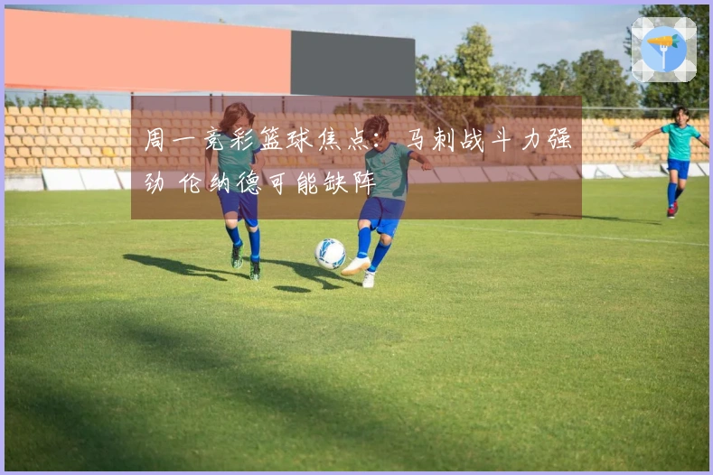 周一竞彩篮球焦点：马刺战斗力强劲 伦纳德可能缺阵