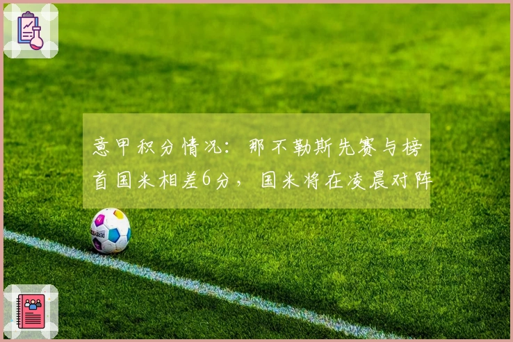 意甲积分情况：那不勒斯先赛与榜首国米相差6分，国米将在凌晨对阵科莫