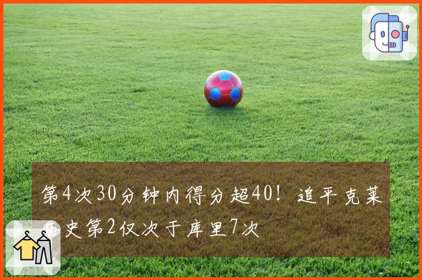 第4次30分钟内得分超40！追平克莱历史第2仅次于库里7次