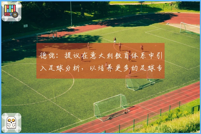 德佬：提议在意大利教育体系中引入足球分析，以培养更多的足球专家