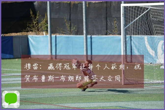 穆雷：赢得冠军让每个人获利，祝贺布鲁斯-布朗即将签大合同