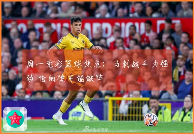 周一竞彩篮球焦点：马刺战斗力强劲 伦纳德可能缺阵