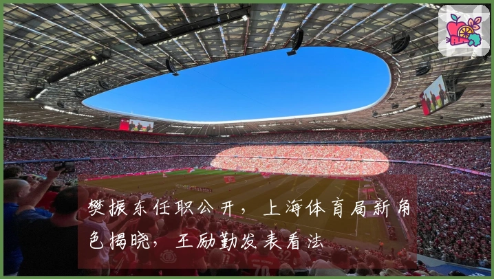 樊振东任职公开，上海体育局新角色揭晓，王励勤发表看法