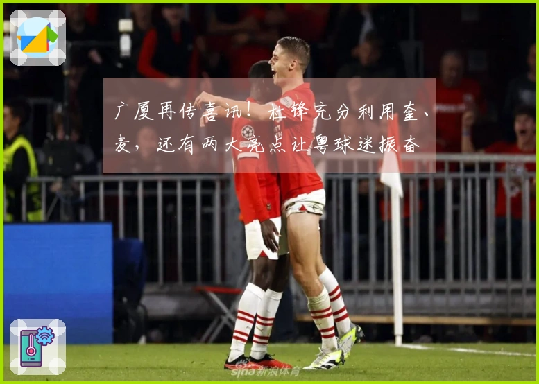 广厦再传喜讯！杜锋充分利用奎、麦，还有两大亮点让粤球迷振奋