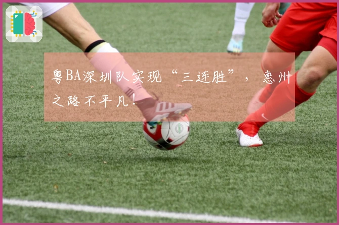 粤BA深圳队实现“三连胜”，惠州之路不平凡！