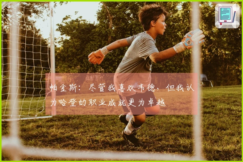 帕金斯：尽管我喜欢韦德，但我认为哈登的职业成就更为卓越